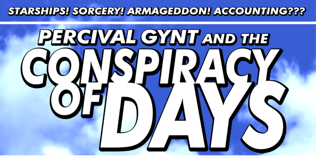 STARSHIPS! SORCERY! ARMAGEDDON! ACCOUNTING?!? PERCIVAL GYNT AND THE CONSPIRACY OF DAYS