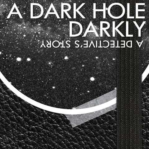 A DARK HOLE DARKLY | A Detective's Story |
White Text against a circular cut-out of a starry sky taped to a pebbled black faux leather background with a black strap running vertically over
it and a weird green light slipping out behind it