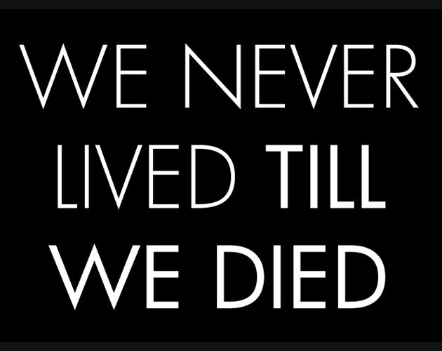 White block lettering on black background reads 'We Never Lived Till We Died'